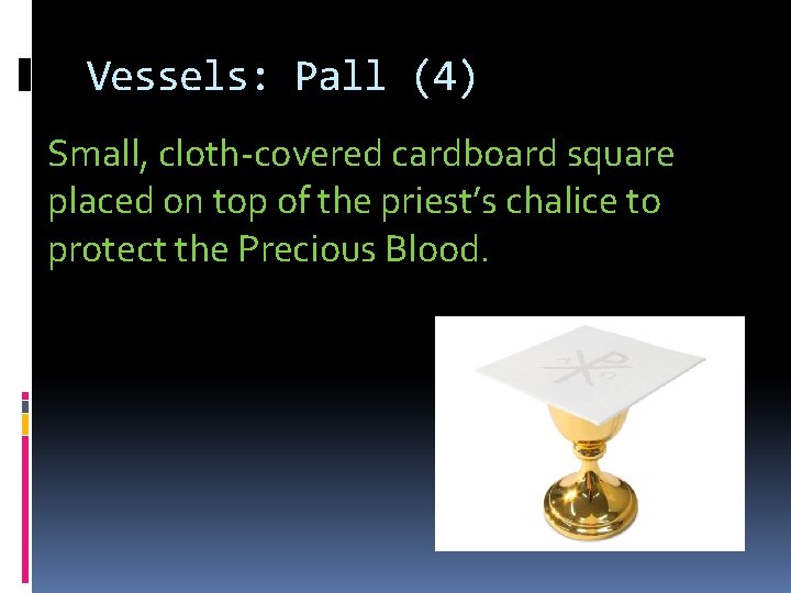 Vessels: Pall (4) Small, cloth-covered cardboard square placed on top of the priest’s chalice