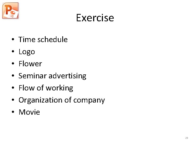 Exercise • • Time schedule Logo Flower Seminar advertising Flow of working Organization of