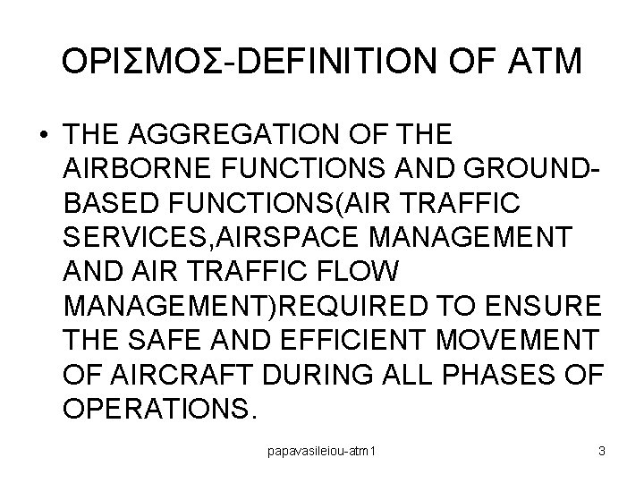 OΡΙΣΜΟΣ-DEFINITION OF ATM • THE AGGREGATION OF THE AIRBORNE FUNCTIONS AND GROUNDBASED FUNCTIONS(AIR TRAFFIC