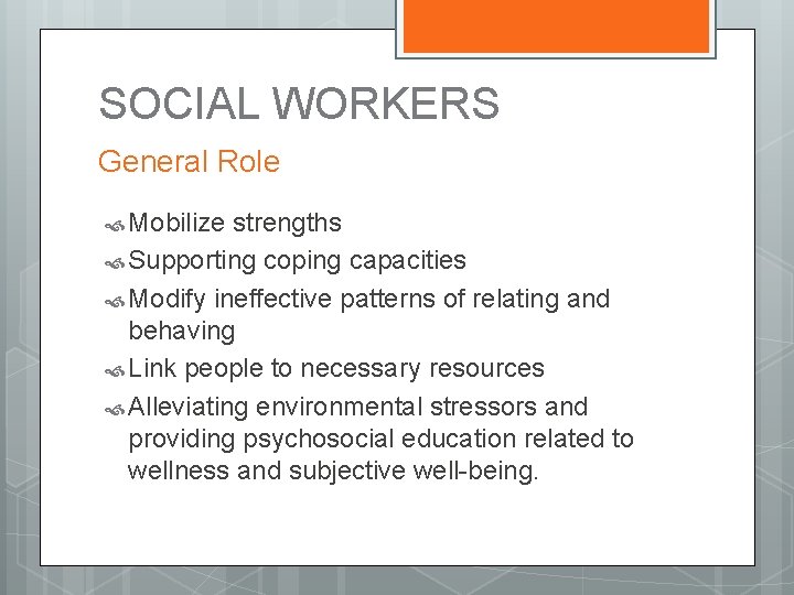 SOCIAL WORKERS General Role Mobilize strengths Supporting coping capacities Modify ineffective patterns of relating