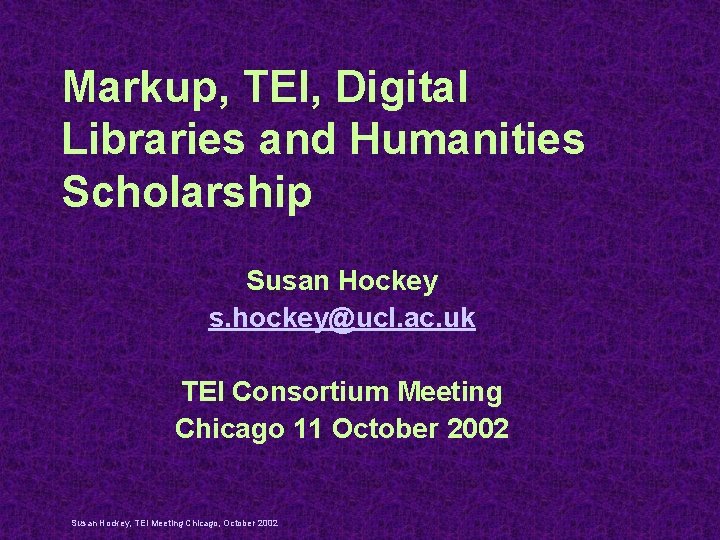 Markup, TEI, Digital Libraries and Humanities Scholarship Susan Hockey s. hockey@ucl. ac. uk TEI