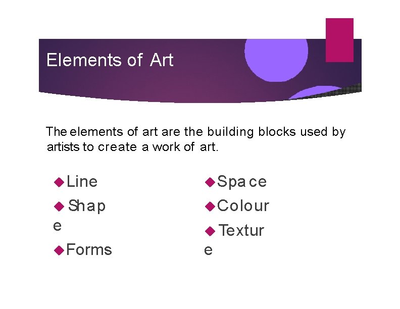 Elements of Art The elements of art are the building blocks used by artists