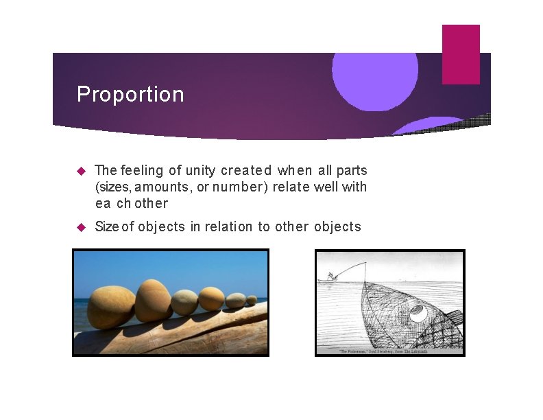 Proportion The feeling of unity created when all parts (sizes, amounts, or number) relate