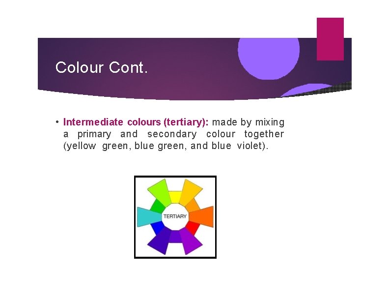 Colour Cont. • Intermediate colours (tertiary): made by mixing a primary and secondary colour