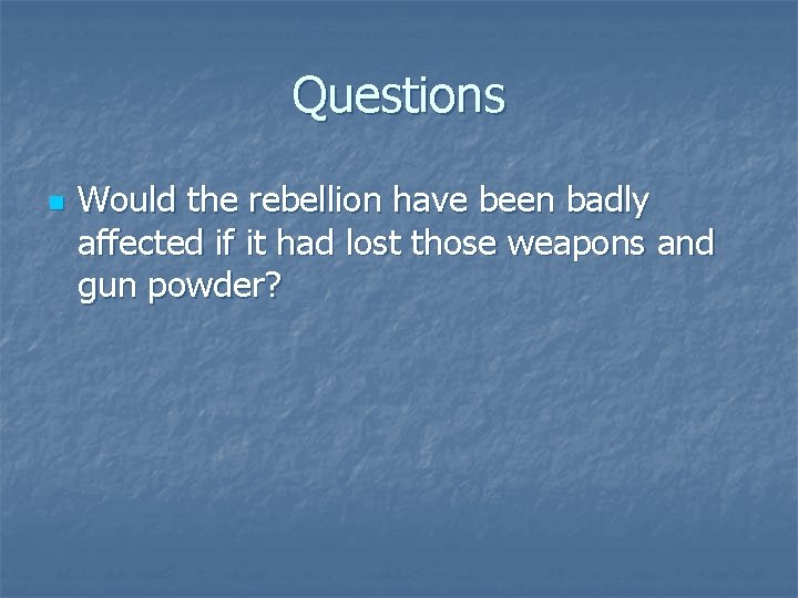 Questions n Would the rebellion have been badly affected if it had lost those