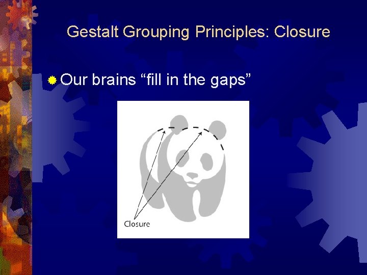 Gestalt Grouping Principles: Closure ® Our brains “fill in the gaps” 