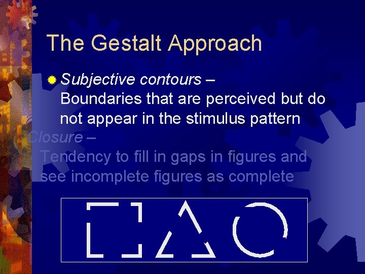 The Gestalt Approach ® Subjective contours – Boundaries that are perceived but do not