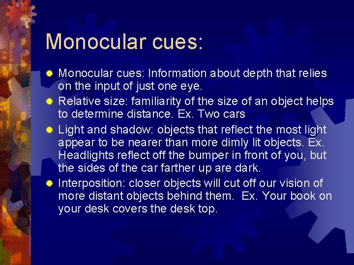 Monocular cues: Information about depth that relies on the input of just one eye.