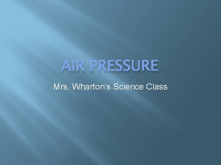 AIR PRESSURE Mrs. Wharton’s Science Class 