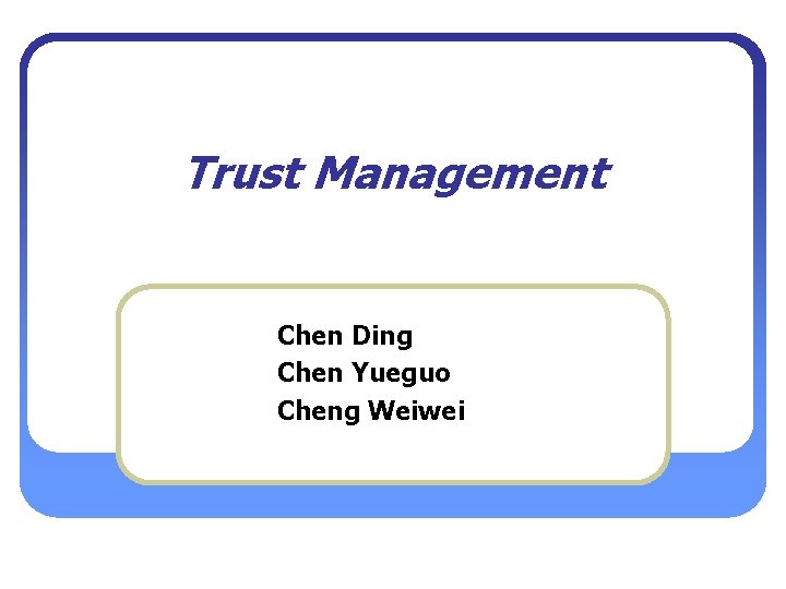 Trust Management Chen Ding Chen Yueguo Cheng Weiwei 