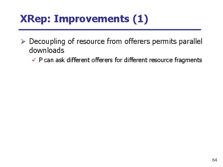 XRep: Improvements (1) Ø Decoupling of resource from offerers permits parallel downloads ü P