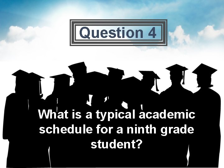 Question 4 What is a typical academic schedule for a ninth grade student? 