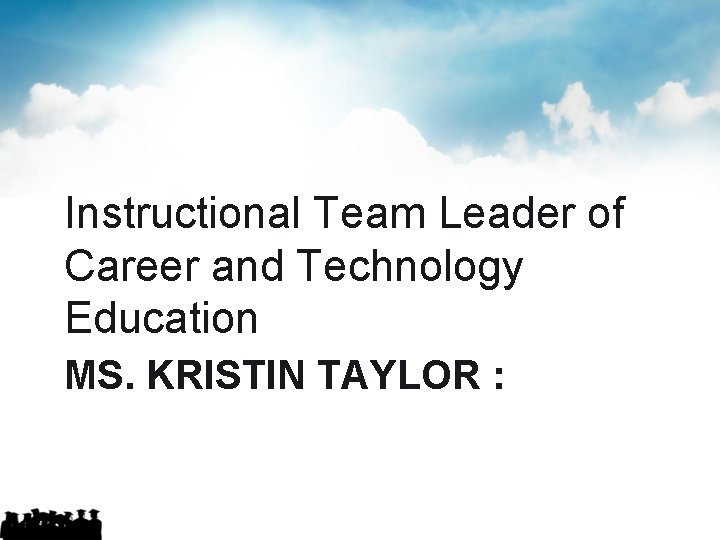 Instructional Team Leader of Career and Technology Education MS. KRISTIN TAYLOR : 