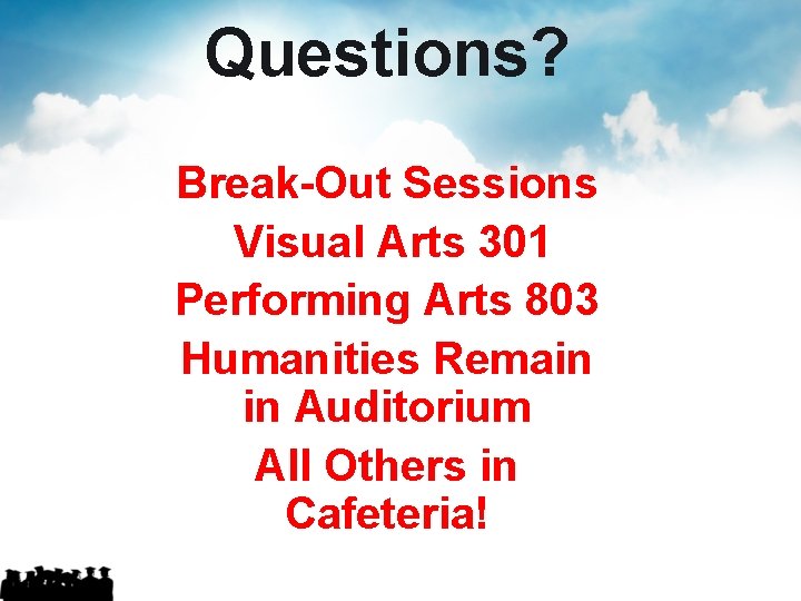 Questions? Break-Out Sessions Visual Arts 301 Performing Arts 803 Humanities Remain in Auditorium All