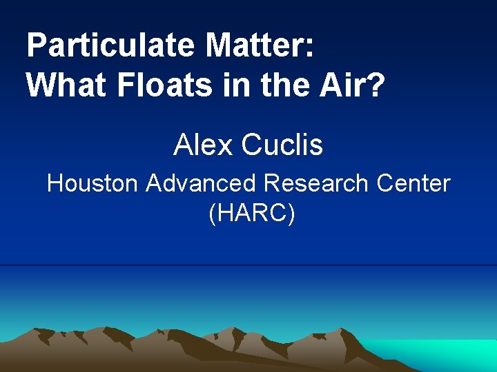 Particulate Matter: What Floats in the Air? Alex Cuclis Houston Advanced Research Center (HARC)