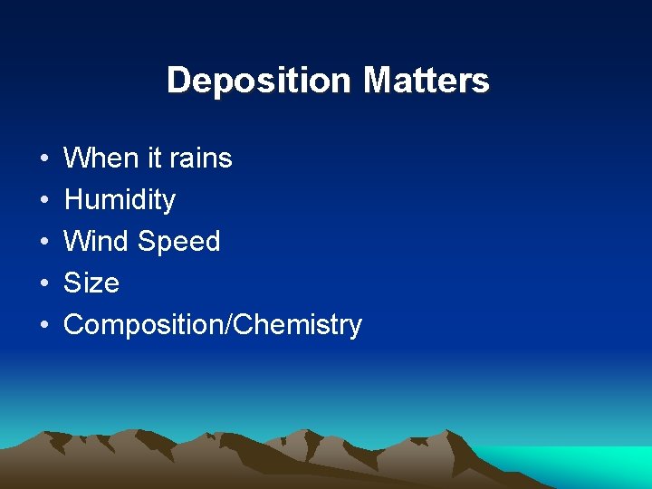 Deposition Matters • • • When it rains Humidity Wind Speed Size Composition/Chemistry 