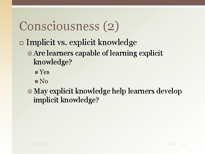 Consciousness (2) Implicit vs. explicit knowledge Are learners capable of learning explicit knowledge? Yes