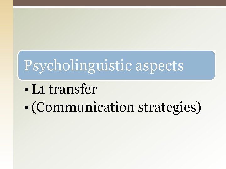 Psycholinguistic aspects • L 1 transfer • (Communication strategies) 