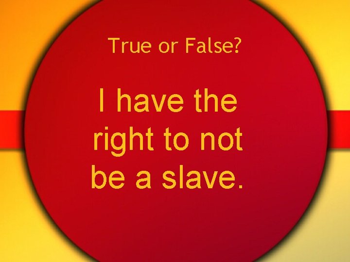 True or False? I have the right to not be a slave. 