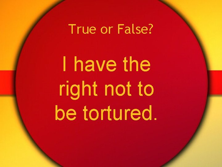 True or False? I have the right not to be tortured. 