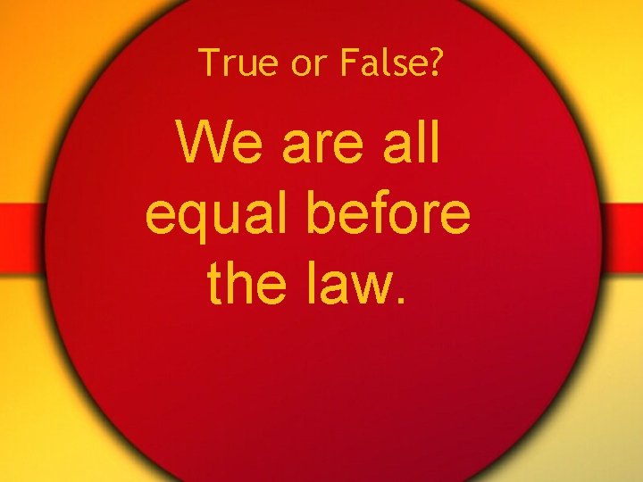 True or False? We are all equal before the law. 