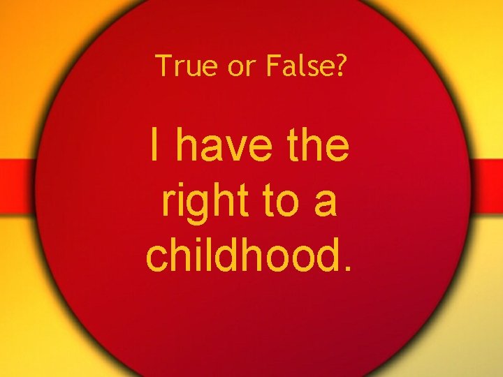 True or False? I have the right to a childhood. 