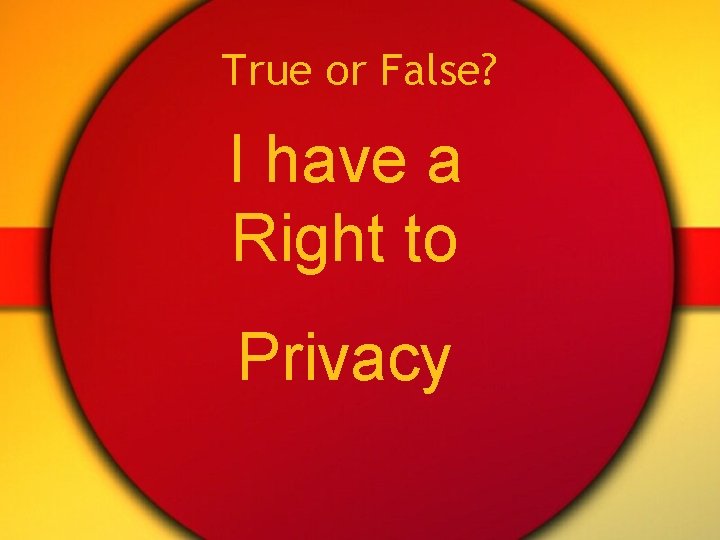 True or False? I have a Right to Privacy 