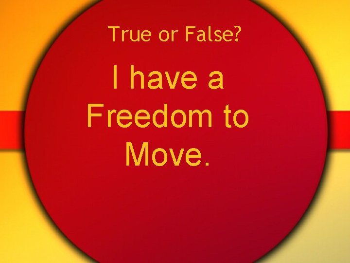 True or False? I have a Freedom to Move. 