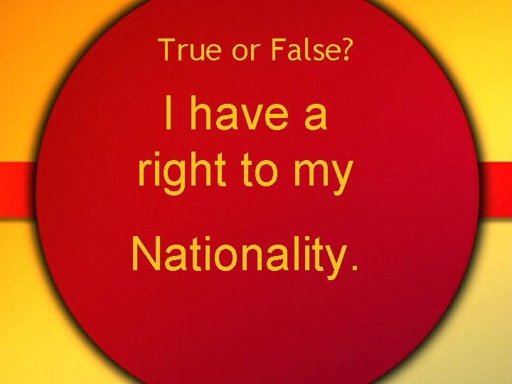 True or False? I have a right to my Nationality. 