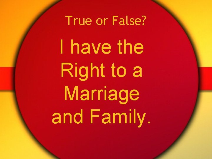 True or False? I have the Right to a Marriage and Family. 