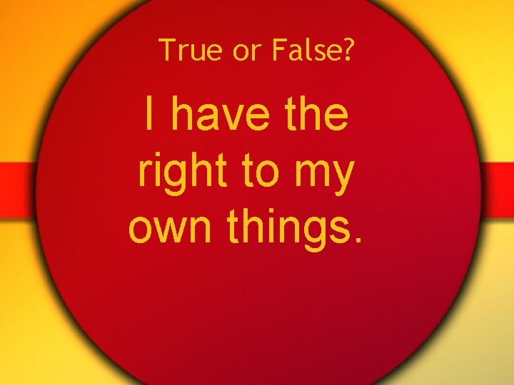 True or False? I have the right to my own things. 