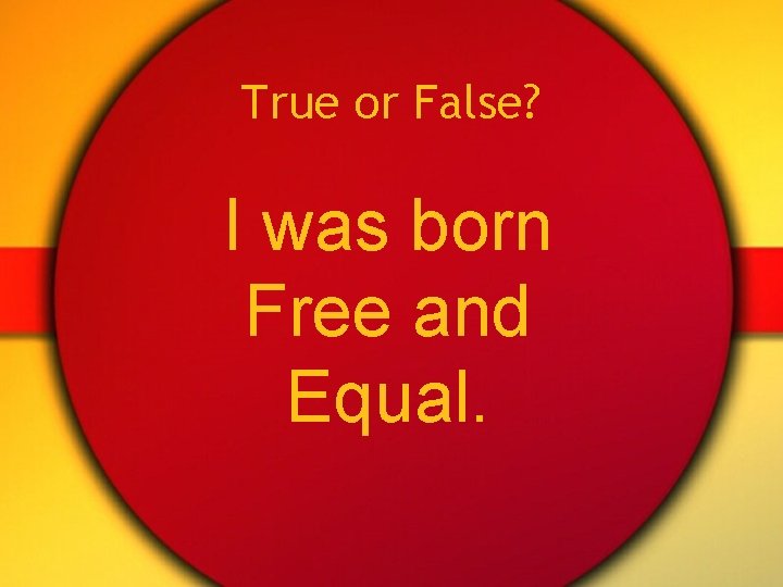 True or False? I was born Free and Equal. 