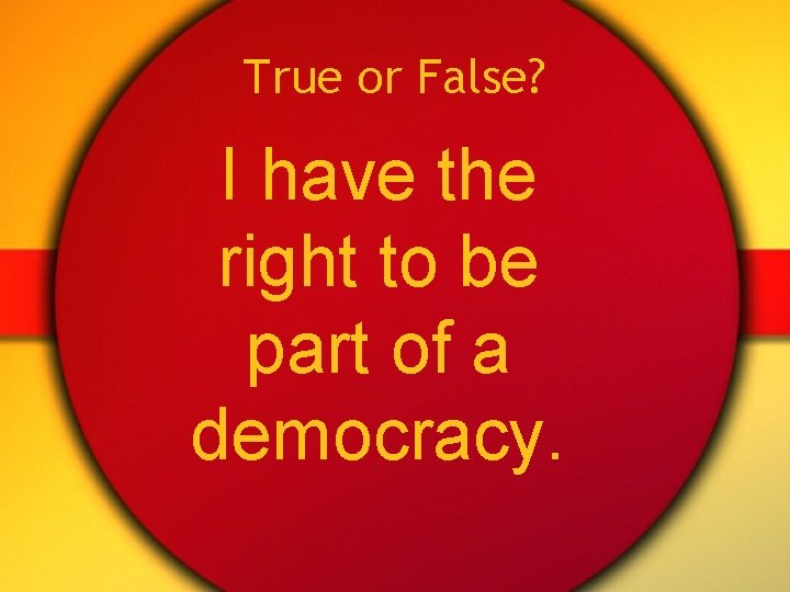 True or False? I have the right to be part of a democracy. 