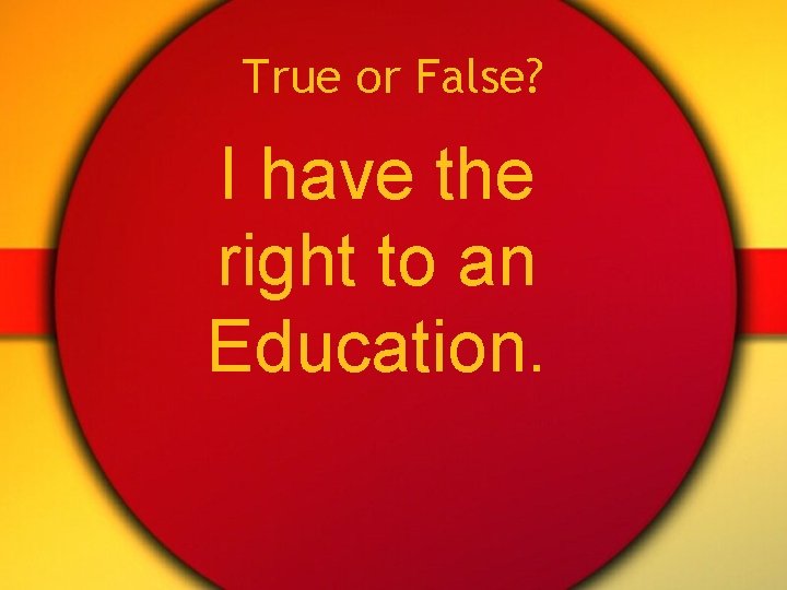 True or False? I have the right to an Education. 
