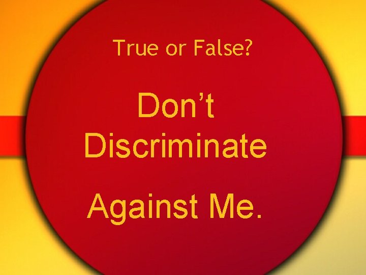 True or False? Don’t Discriminate Against Me. 