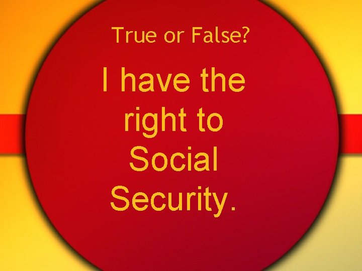 True or False? I have the right to Social Security. 