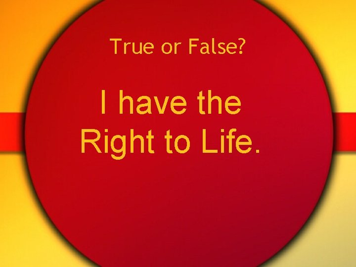 True or False? I have the Right to Life. 