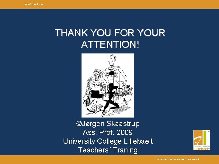 9/29/2020 side 21 THANK YOU FOR YOUR ATTENTION! ©Jørgen Skaastrup Ass. Prof. 2009 University 9/29/2020 side 21 THANK YOU FOR YOUR ATTENTION! ©Jørgen Skaastrup Ass. Prof. 2009 University