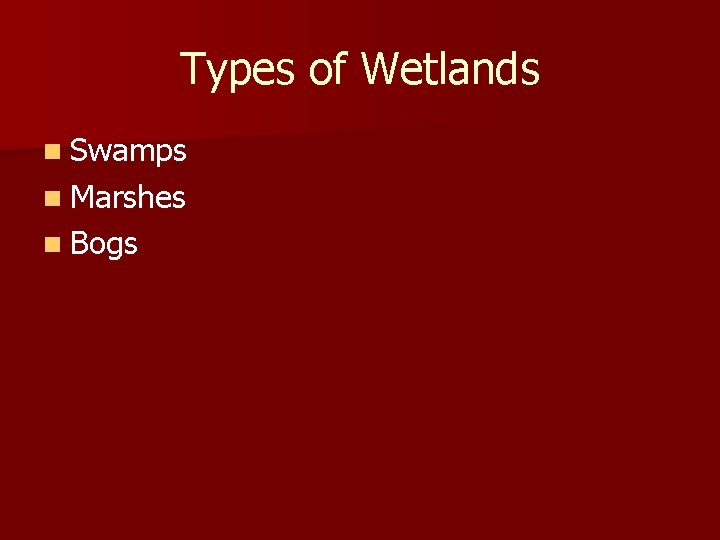 Types of Wetlands n Swamps n Marshes n Bogs 