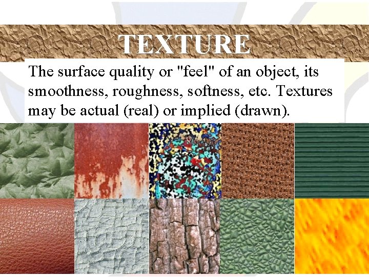 TEXTURE The surface quality or "feel" of an object, its smoothness, roughness, softness, etc.