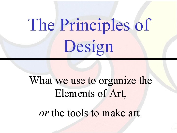 The Principles of Design What we use to organize the Elements of Art, or