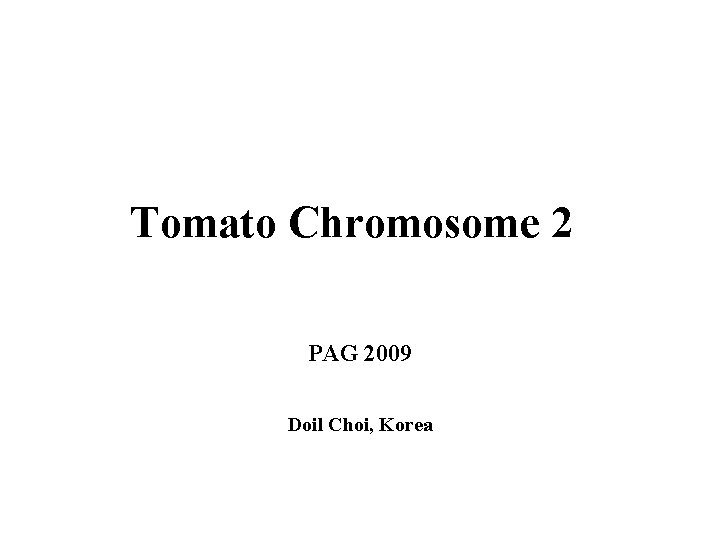 Tomato Chromosome 2 PAG 2009 Doil Choi, Korea Tomato Chromosome 2 PAG 2009 Doil Choi, Korea