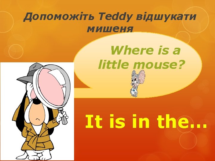 Допоможіть Teddy відшукати мишеня Where is a little mouse? It is in the… 