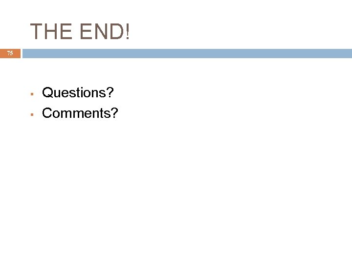 THE END! 75 § § Questions? Comments? 