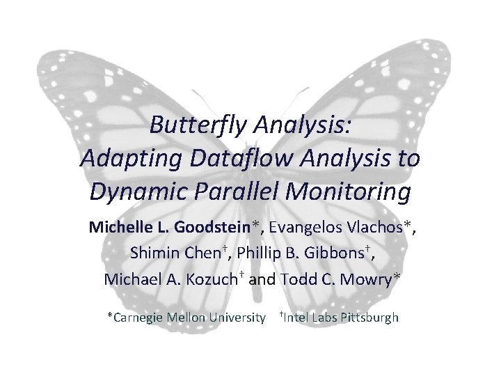 Butterfly Analysis: Adapting Dataflow Analysis to Dynamic Parallel Monitoring Michelle L. Goodstein*, Evangelos Vlachos*,