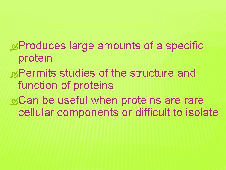  Produces large amounts of a specific protein Permits studies of the structure and