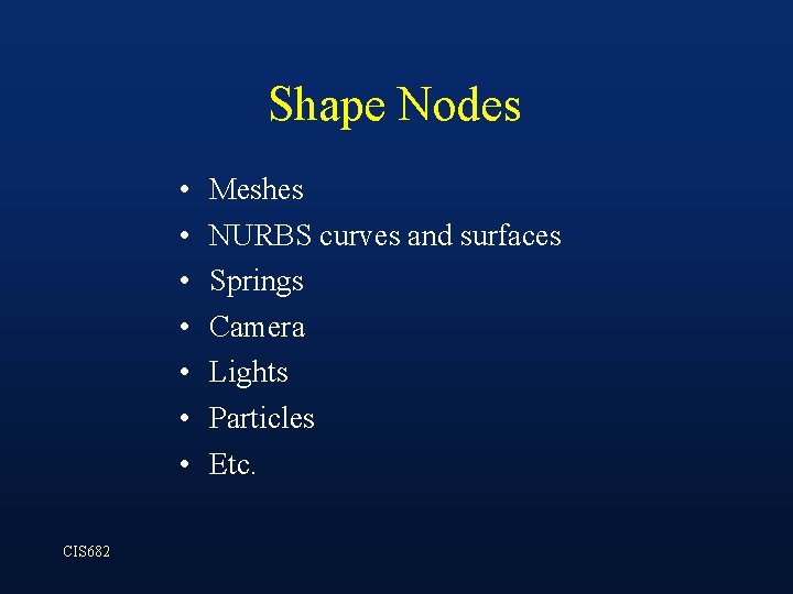 Shape Nodes • • CIS 682 Meshes NURBS curves and surfaces Springs Camera Lights Shape Nodes • • CIS 682 Meshes NURBS curves and surfaces Springs Camera Lights