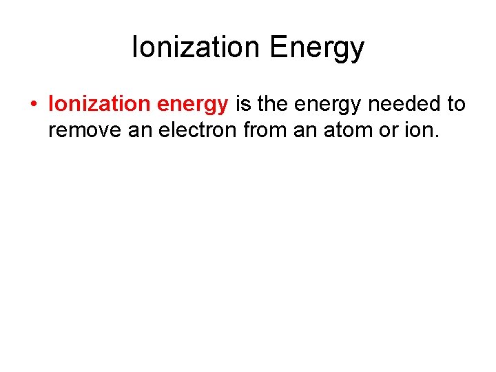 Ionization Energy • Ionization energy is the energy needed to remove an electron from