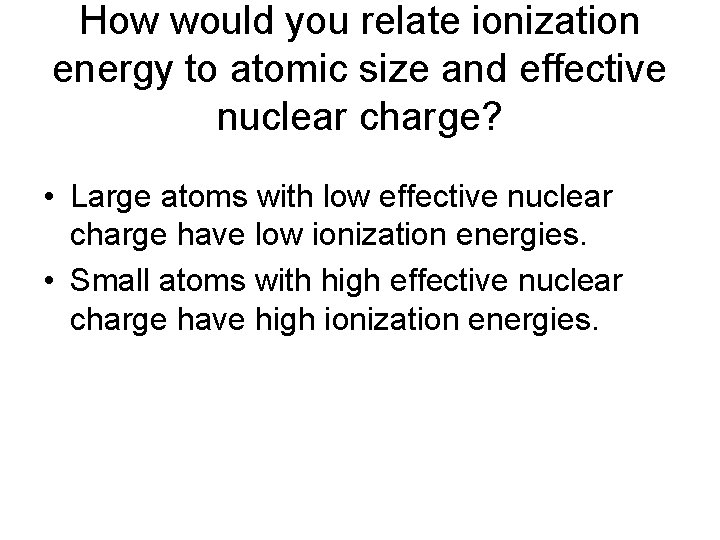 How would you relate ionization energy to atomic size and effective nuclear charge? •