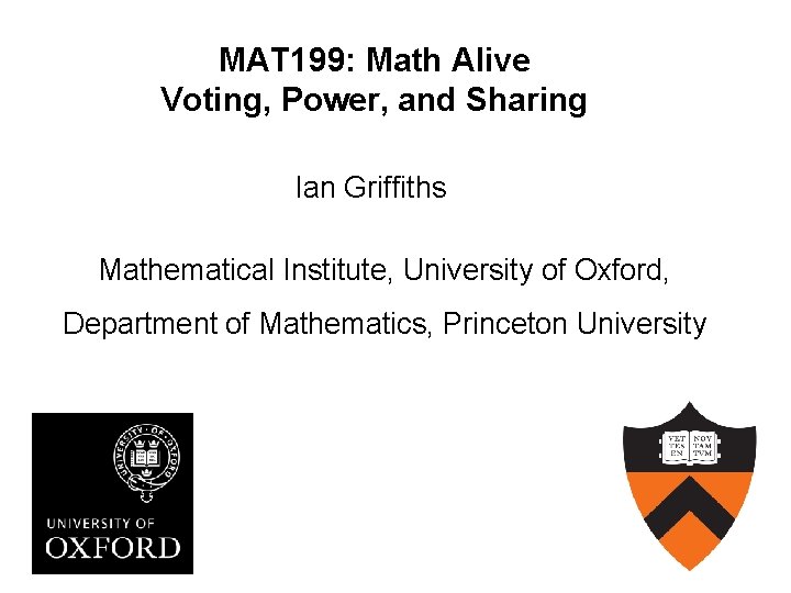 MAT 199: Math Alive Voting, Power, and Sharing Ian Griffiths Mathematical Institute, University of MAT 199: Math Alive Voting, Power, and Sharing Ian Griffiths Mathematical Institute, University of